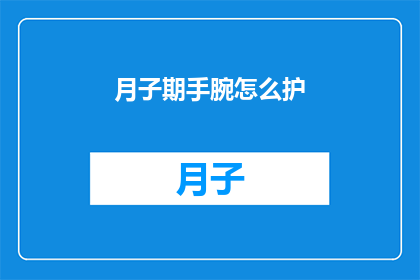 月子期手腕怎么护(如何呵护月子期手腕？)