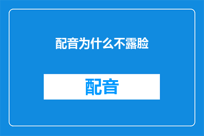 配音为什么不露脸(配音工作为何不展示面孔？)
