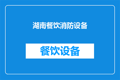 湖南餐饮消防设备(湖南地区餐饮场所消防安全设备配置情况如何？)