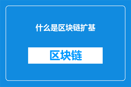 什么是区块链扩基(什么是区块链扩展技术？)