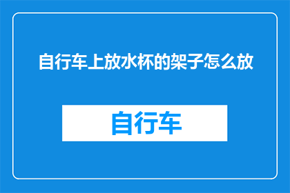 自行车上放水杯的架子怎么放(如何巧妙安置自行车上的水杯架？)