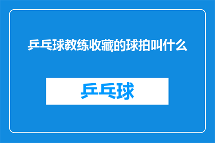 乒乓球教练收藏的球拍叫什么(乒乓球教练珍藏的球拍名称是什么？)