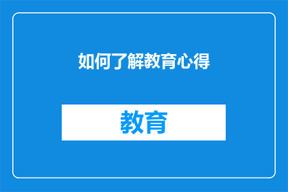 如何了解教育心得(如何深入探索并理解教育心得？)