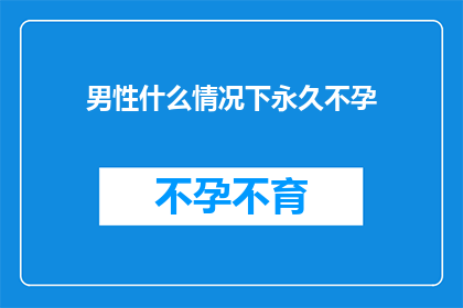 男性什么情况下永久不孕(男性在哪些特定情况下可能面临永久不育的困境？)