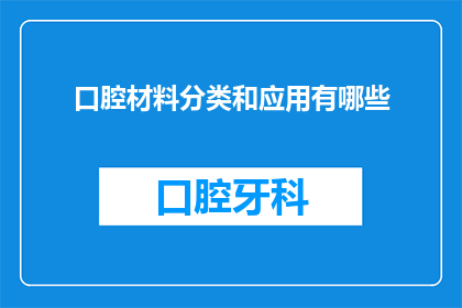 口腔材料分类和应用有哪些(口腔材料的种类及其应用范围是什么？)