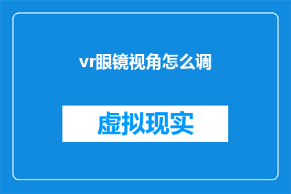 vr眼镜视角怎么调(如何调整VR眼镜以获得最佳视角体验？)