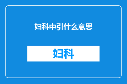 妇科中引什么意思(妇科领域中的引字究竟意味着什么？)