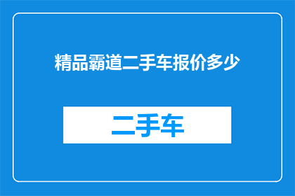 精品霸道二手车报价多少(您是否好奇，精品霸道二手车的报价是多少？)