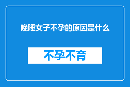 晚睡女子不孕的原因是什么(探究晚睡女性不孕之谜：背后的原因究竟是什么？)