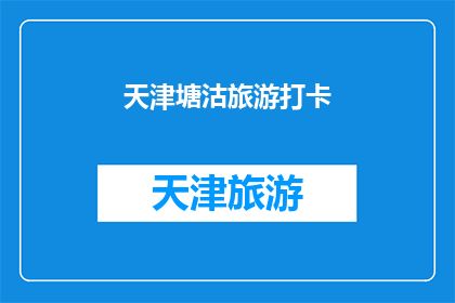 天津塘沽旅游打卡(天津塘沽旅游打卡，你体验过吗？)
