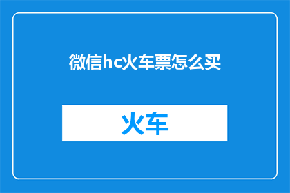 微信hc火车票怎么买(如何通过微信购买火车票？)