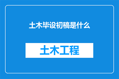 土木毕设初稿是什么(土木工程专业毕业设计初稿是什么？)