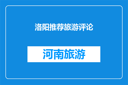 洛阳推荐旅游评论(洛阳旅游推荐：您是否已经准备好探索这座古城的魅力？)
