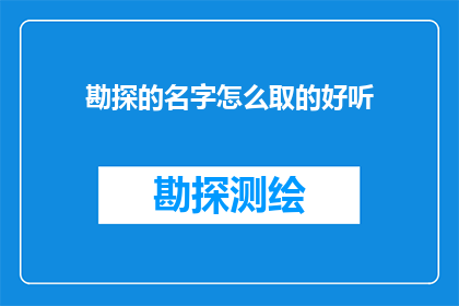 勘探的名字怎么取的好听(勘探项目名称的创意与吸引力：如何命名一个好听且引人入胜的名字？)