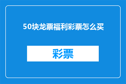 50块龙票福利彩票怎么买(如何购买50块龙票福利彩票？)