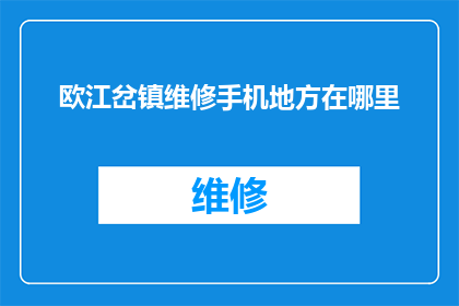 欧江岔镇维修手机地方在哪里(欧江岔镇手机维修服务点在哪里？)