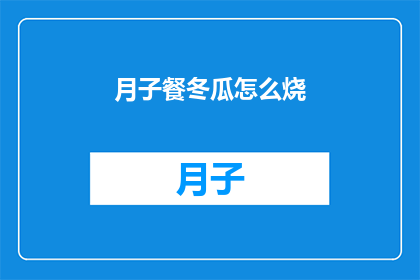 月子餐冬瓜怎么烧(如何烹饪美味的月子餐冬瓜的多种烧法？)
