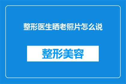 整形医生晒老照片怎么说(整形医生如何分享其老照片，以展示岁月的痕迹和成长的历程？)