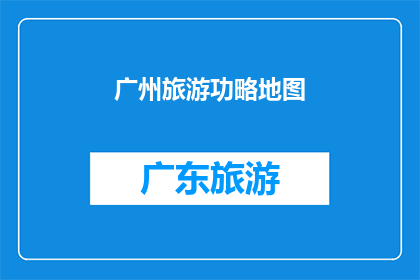 广州旅游功略地图(广州旅游攻略：如何规划一次难忘的旅程？)