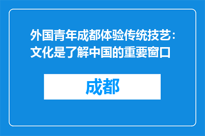 外国青年成都体验传统技艺：文化是了解中国的重要窗口