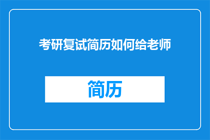 考研复试简历如何给老师(如何有效准备考研复试，以赢得导师的青睐？)