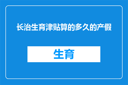 长治生育津贴算的多久的产假(长治地区生育津贴的计算期限是多久？)