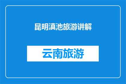 昆明滇池旅游讲解(昆明滇池旅游讲解：您是否了解这片湖泊的迷人之处？)