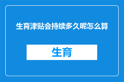 生育津贴会持续多久呢怎么算(生育津贴的持续时间与计算方式是什么？)
