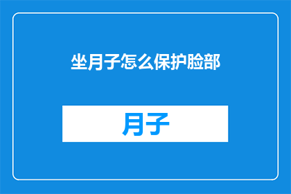 坐月子怎么保护脸部(坐月子期间如何有效保护脸部皮肤？)