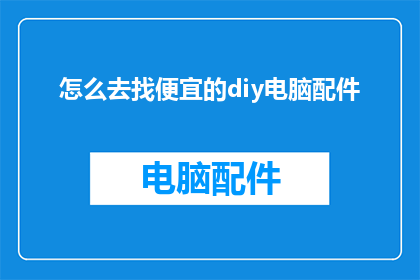 怎么去找便宜的diy电脑配件(如何寻找性价比高的DIY电脑配件？)