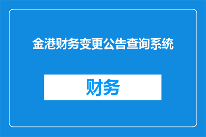 金港财务变更公告查询系统(金港财务变更公告查询系统：如何查询最新的财务信息？)