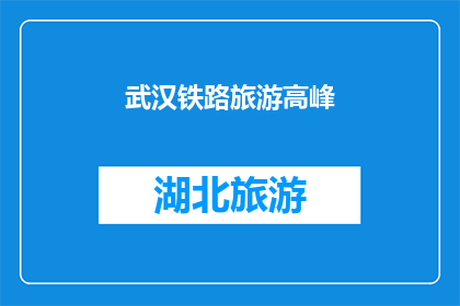 武汉铁路旅游高峰(武汉铁路旅游高峰期：游客数量激增，交通压力增大？)