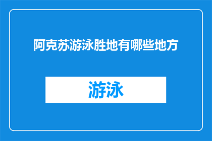 阿克苏游泳胜地有哪些地方(阿克苏地区有哪些不可错过的游泳胜地？)