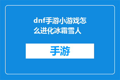 dnf手游小游戏怎么进化冰霜雪人(如何将DNF手游中的小游戏冰霜雪人进化？)