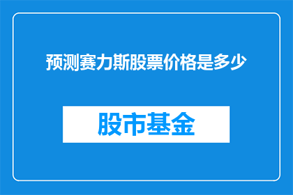 预测赛力斯股票价格是多少(赛力斯股票未来价值预测：投资者应如何评估其股价潜力？)
