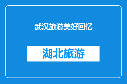 武汉旅游美好回忆(武汉旅游的美好回忆：您是否还记得那些令人难忘的瞬间？)