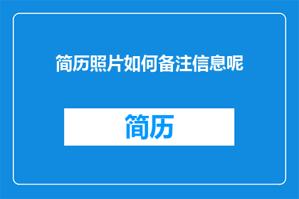 简历照片如何备注信息呢(如何正确备注简历照片以增强个人形象？)