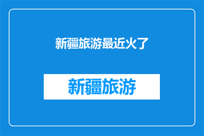 新疆旅游最近火了(新疆旅游为何近期成为热议焦点？)