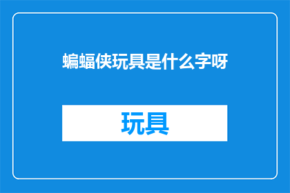 蝙蝠侠玩具是什么字呀(蝙蝠侠玩具：是什么字？)