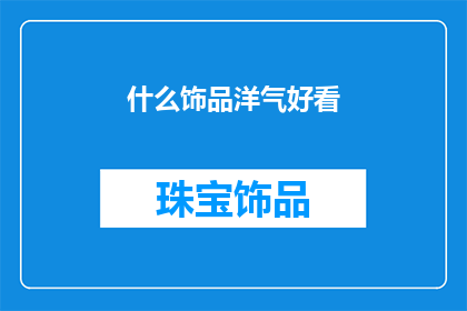 什么饰品洋气好看(如何挑选既洋气又好看的饰品？)