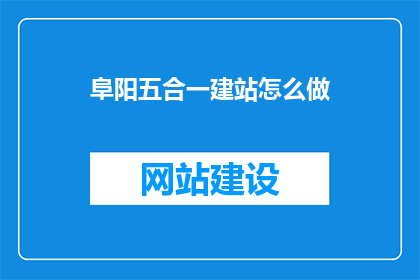 阜阳五合一建站怎么做(如何高效完成阜阳五合一建站项目？)