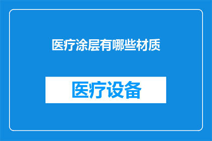 医疗涂层有哪些材质(医疗涂层的材质有哪些？)