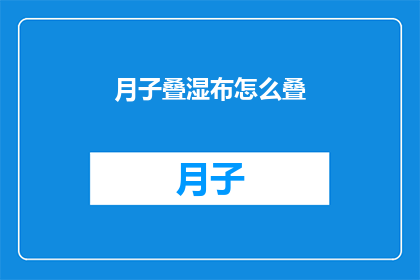 月子叠湿布怎么叠(如何正确叠制月子期间使用的湿布？)