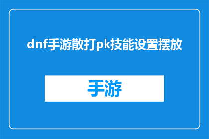 dnf手游散打pk技能设置摆放(如何优化DNF手游中散打角色的PK技能配置？)