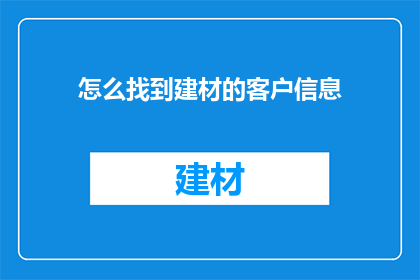 怎么找到建材的客户信息(如何有效地寻找建材行业的客户信息？)