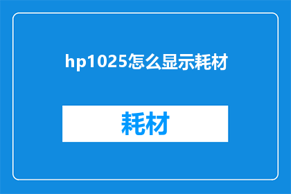 hp1025怎么显示耗材(如何正确显示HP1025打印机的耗材？)