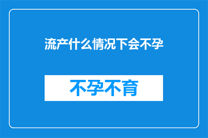 流产什么情况下会不孕(流产后是否会影响生育能力？)
