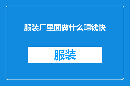服装厂里面做什么赚钱快(在服装厂里，有哪些快速赚钱的方法？)