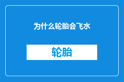 为什么轮胎会飞水(轮胎为何会飞水？这一现象背后隐藏着哪些科学原理？)