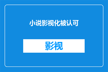小说影视化被认可(影视改编的文学价值：是否得到广泛认可？)
